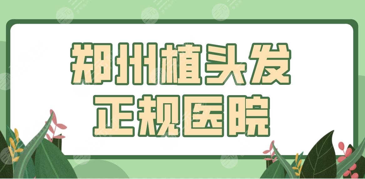 郑州植头发正规医院公布！公立三甲、植发专科都有！附排名榜+发际线种植经历