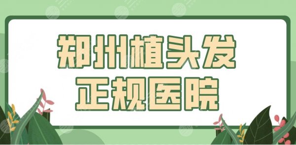 郑州植头发正规医院公布！公立三甲、植发专科都有！附排名榜+发际线种植经