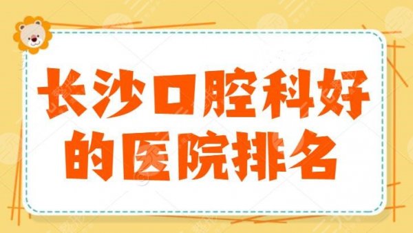 长沙口腔科好的医院排名，中诺口腔位于榜首，矫正牙、种植牙只管在这几家里