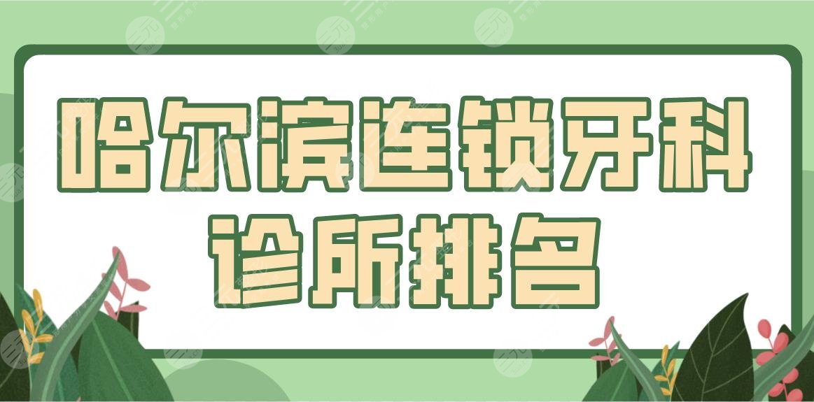 哈尔滨连锁牙科诊所排名盘点！美植口腔、淇奥口腔怎么样？附价格表