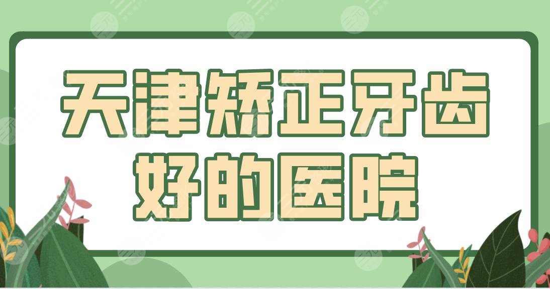 天津矫正牙齿好的医院前五公布！市**口腔医院、爱齿、雅尔、中牙等上榜！