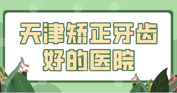 天津矫正牙齿好的医院前五公布！市口腔医院、爱齿、雅尔、中牙等上榜！