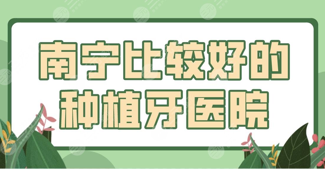 南宁比较好的种植牙医院排名！柏乐口腔、诺贝尔口腔、牙百年口腔上榜前五！