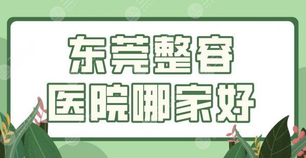 东莞整容医院哪家好？整形医院排名|壹加壹、华美、美立方等上榜前三