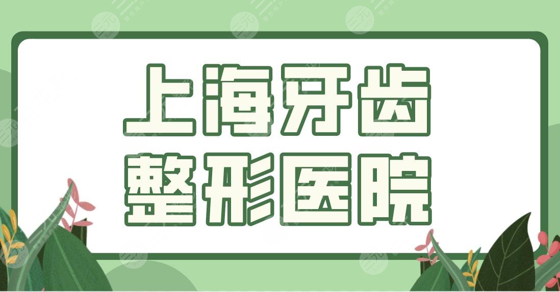 上海牙齿整形医院排名有哪些？美奥、圣贝、华*医院上榜前五！附牙齿矫正体验