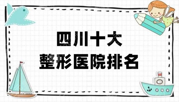 四川十大整形医院排名更新，华西、八大处、米兰柏羽等连续多年上榜