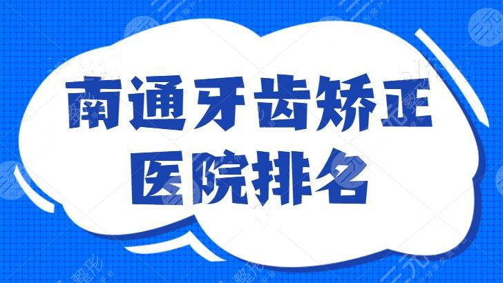 南通牙齿矫正医院排名：五强被公立医院包揽，口碑爆棚！家家都名气大得很