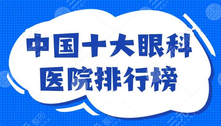 中国十大眼科医院排行榜:北京同仁医院位列第二，十强医院权威保障，这篇必看！