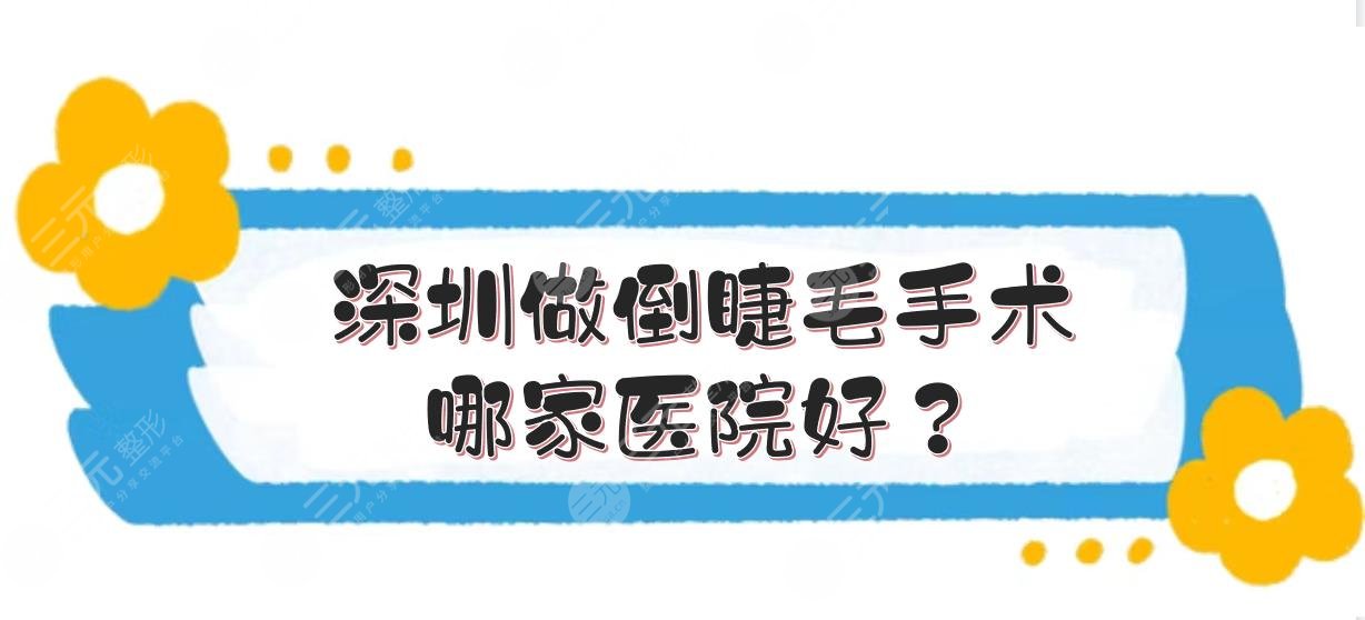 深圳做倒睫毛手术哪家医院好？艺星、美莱等都是正规医美！