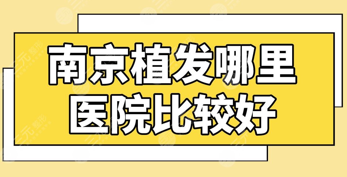 南京植发哪里医院比较好？正规医院排名|新生植发、建国领秀植发等上榜！