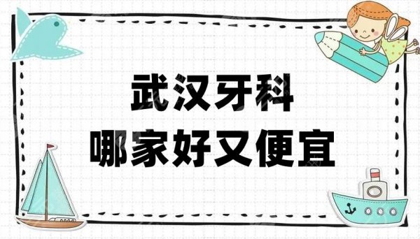 武汉牙科哪家好又便宜？4家公立和1家私立，你更中意哪家