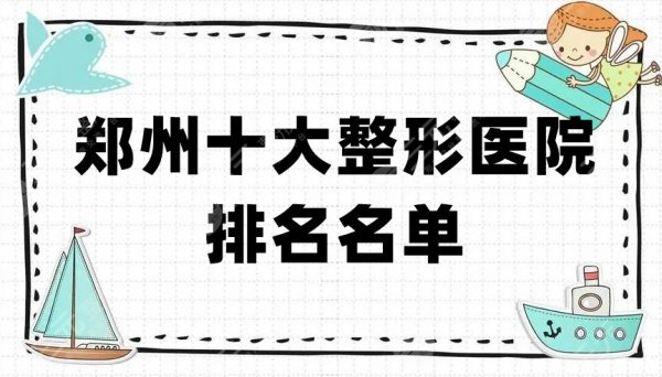 郑州十大整形医院排名名单新鲜出炉，都是当地的公立机构，有保障！