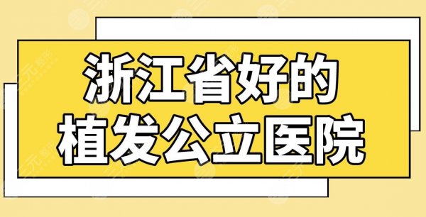 浙江省好的植发公立医院有哪些？杭州植发医院排名榜！浙医二院怎么样？