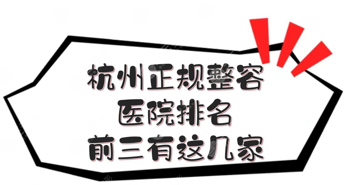 杭州正规整容医院排名|前三有这几家！口碑甄选5家点评~