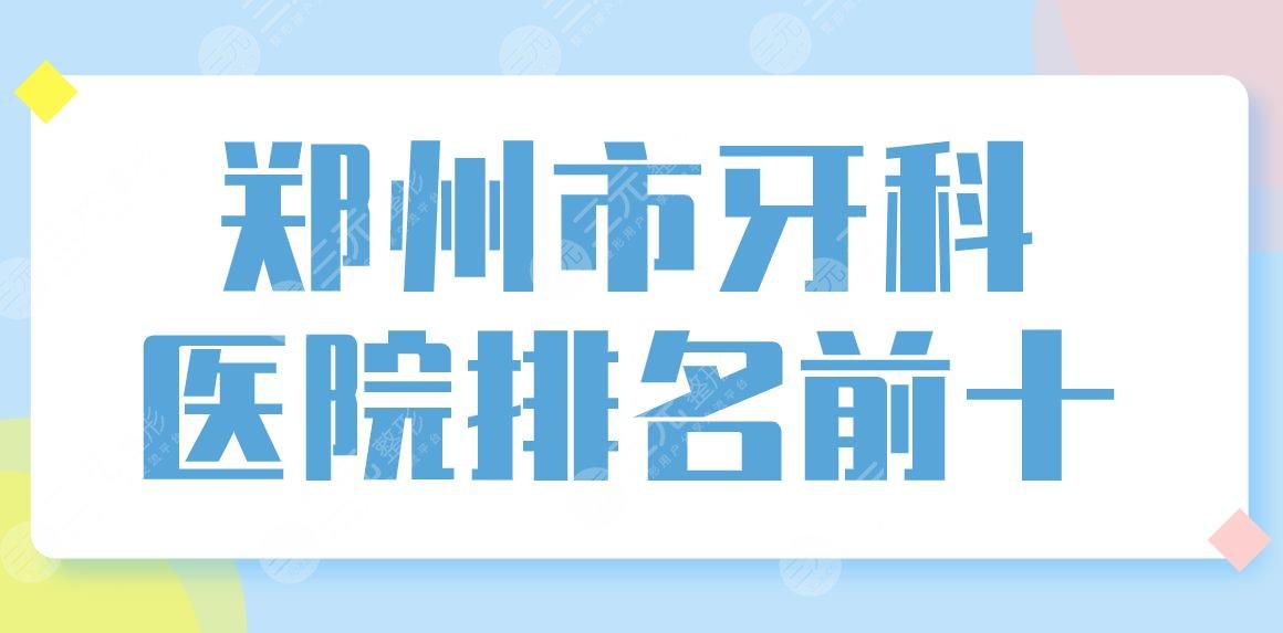 郑州市牙科医院排名前十盘点！口腔诊所排名|美奥、植得、唯美哪家好？