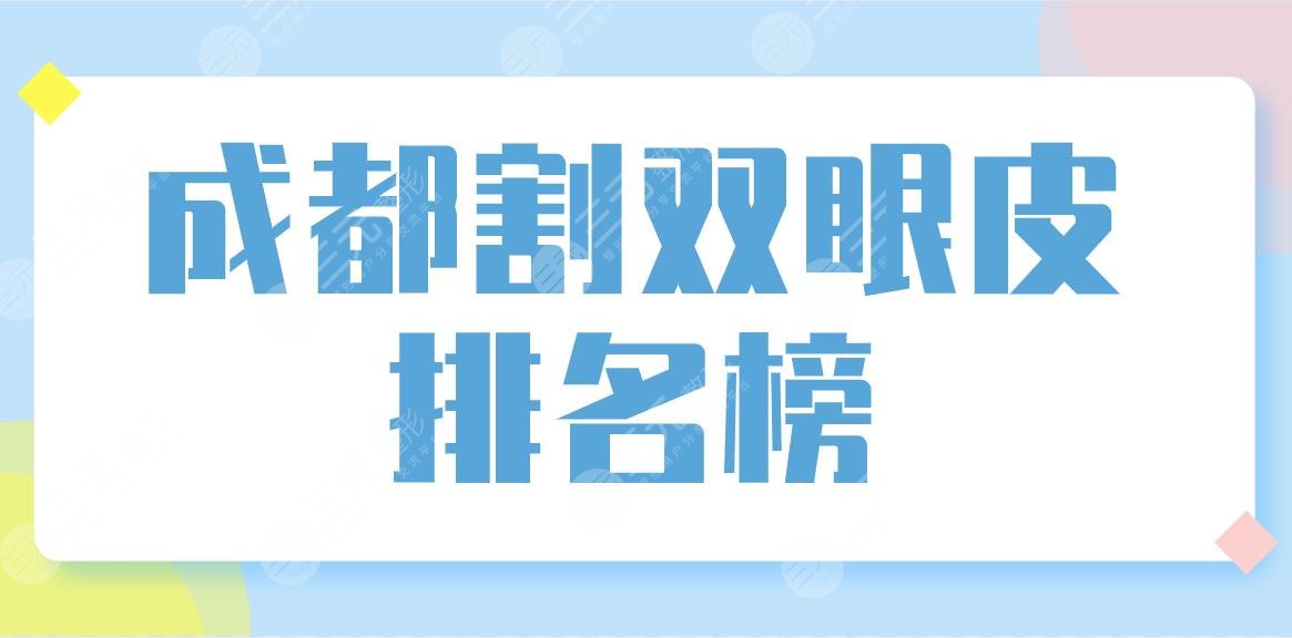 成都割双眼皮排名榜盘点！米兰柏羽、艺星哪家整形医院做得好？附价格表