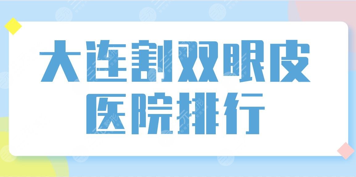 大连割双眼皮医院排行！整形医院哪家好？艾加艾、瑞和、爱德丽格等上榜！