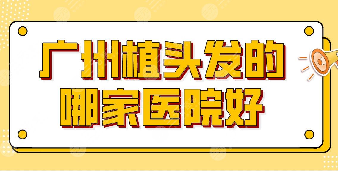 广州植头发的哪家医院好？三甲、专科都有？医院排名|南方医院、仁健等上榜！