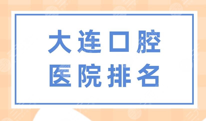 大连口腔医院排名|佳美口腔、洁雅口腔、齿医生口腔等上榜！