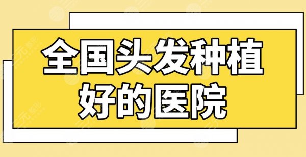 全国头发种植好的医院名单公布！广州仁建、北京碧莲盛、南京新生上榜！