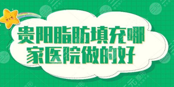 贵阳脂肪填充哪家医院做的好？美贝尔和利美康深受青睐，技术好更懂你的心思