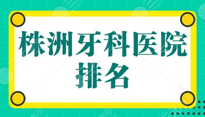 株洲牙科医院排名：优伢仕口腔屡获好评！前三|前五强势点评，优劣势展现