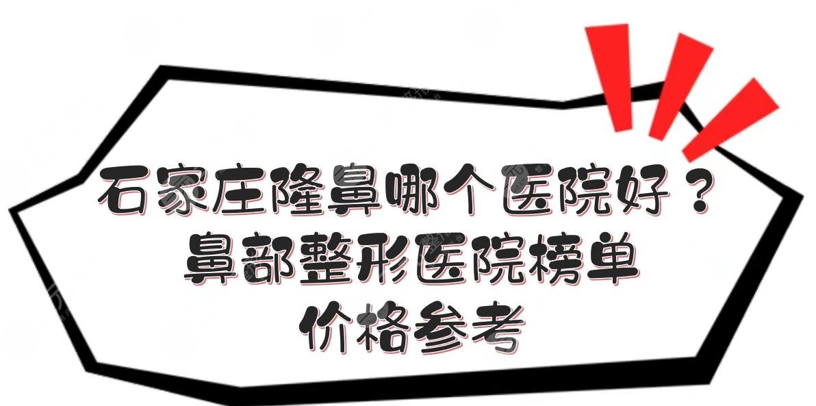 石家庄隆鼻哪个医院好？鼻部整形医院榜单+价格参考来袭！