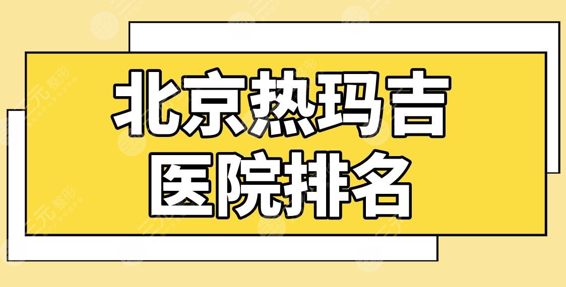 北京热玛吉医院排名|哪个医院做得好些？华韩、联合丽格、美莱如何？