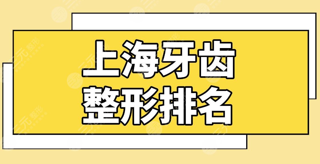 上海牙齿整形排名|哪里整牙齿比较好？同济口腔、上海九院等上榜！