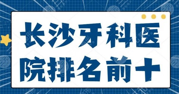 长沙牙科医院排名前十名，美奥和中诺霸占前三，10强医院实力技术够硬核！