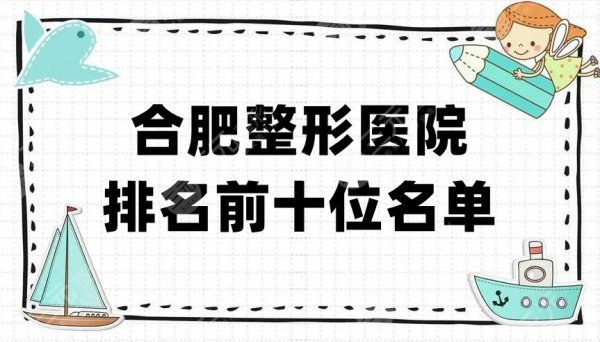 合肥整形医院排名前十位名单：艺星、安妮薇尔、台美丽格等纷纷上榜