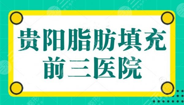 贵阳脂肪填充前三医院，贵阳美贝尔稳坐榜一，美莱和华美锁定前三，本市医院