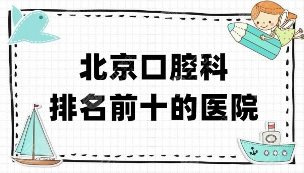 北京口腔科排名前十的医院有哪些？抢先了解这5家口腔科！正规！