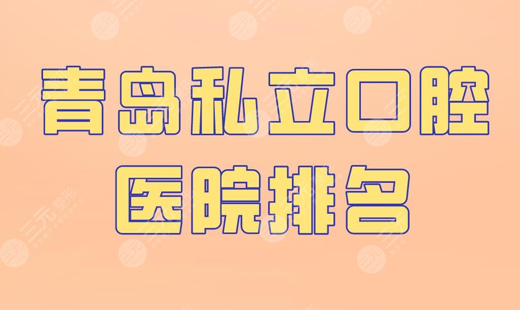 青岛私立口腔医院排名|维乐口腔、优贝口腔等实力上榜！附价格表