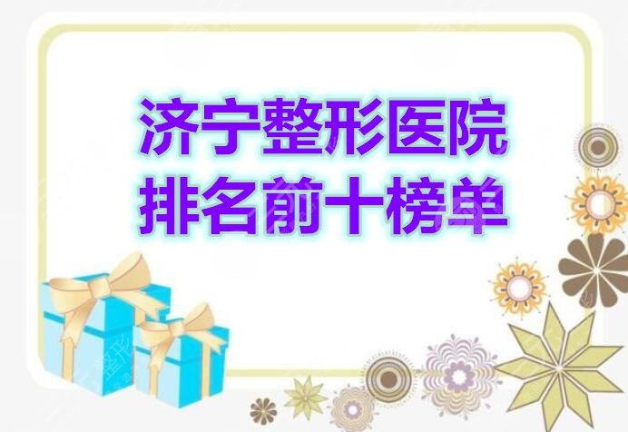 济宁整形医院排名前十榜单披露，2024年是这10家上榜...