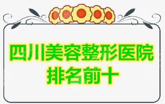 四川美容整形医院排名前十的榜单，这份名单2024年全年有哦！