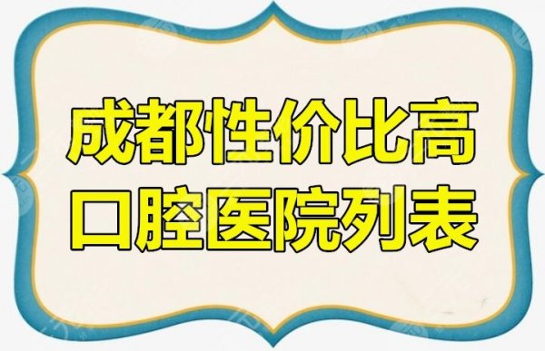 成都便宜又弄得好的牙科是哪些？成都性价比高口腔医院列表