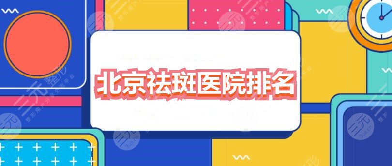 北京祛斑医院排名哪家好？2024祛斑机构排行榜top3