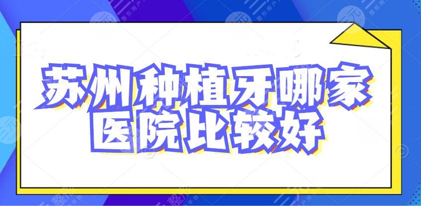 2024苏州种植牙哪家医院比较好？市立、华夏口腔等，患者都爱这家...