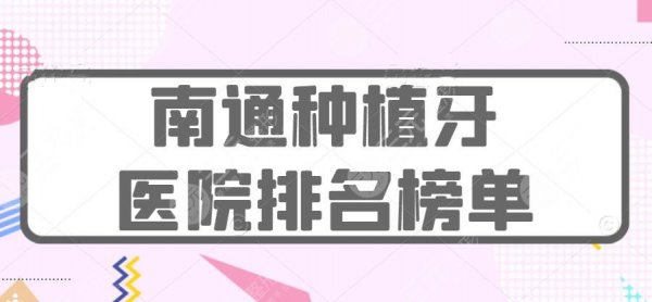 2025南通种植牙医院排名榜：市一医院、摩尔口腔等，患者都爱这家...