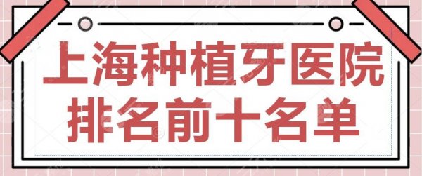 2025上海种植牙医院排名前十名单公布，九院口腔科&易美口腔，抓紧收藏！