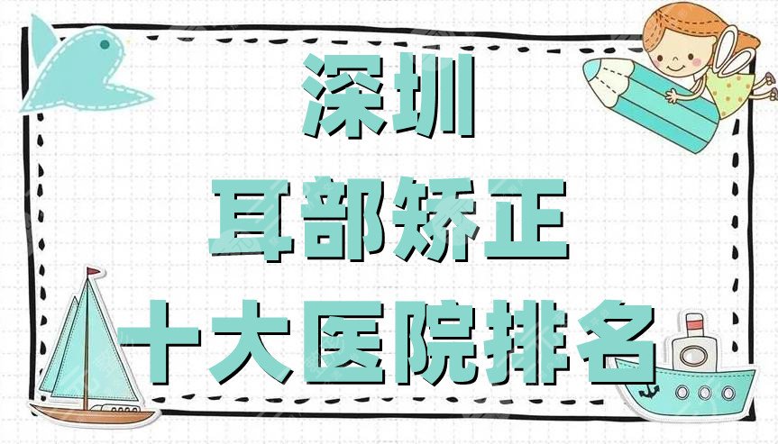 深圳耳部矫正十大医院排名