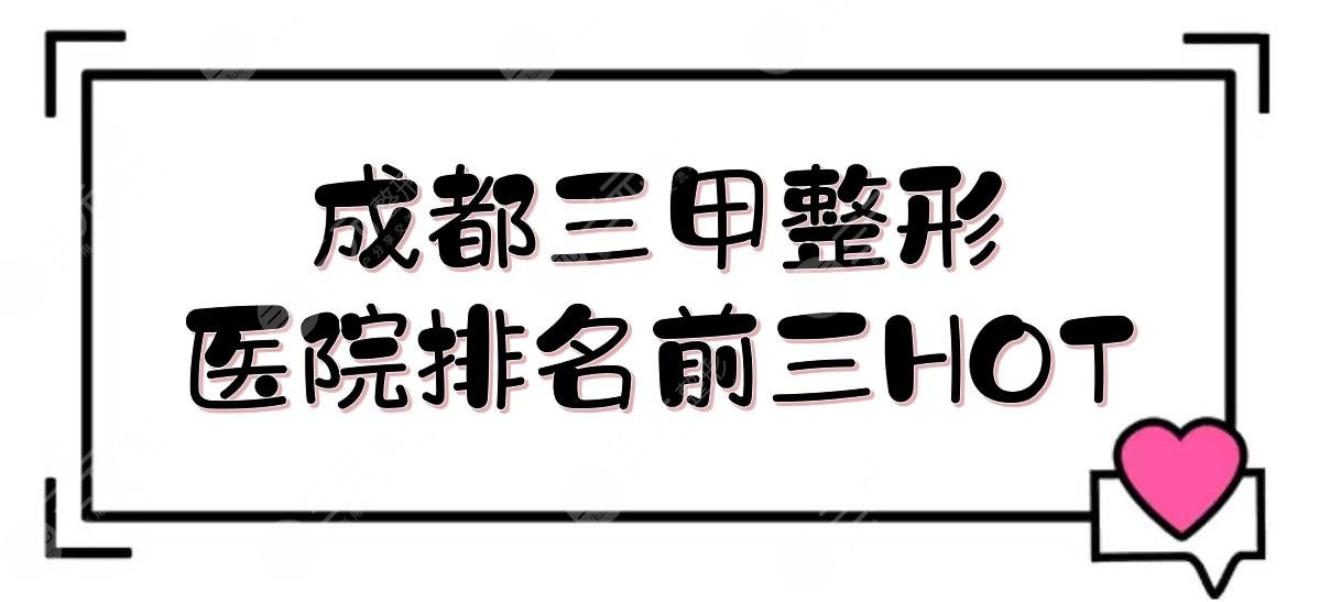 成都三甲整形医院排名前三的有:人民医院、中西医结合等！哪家好？