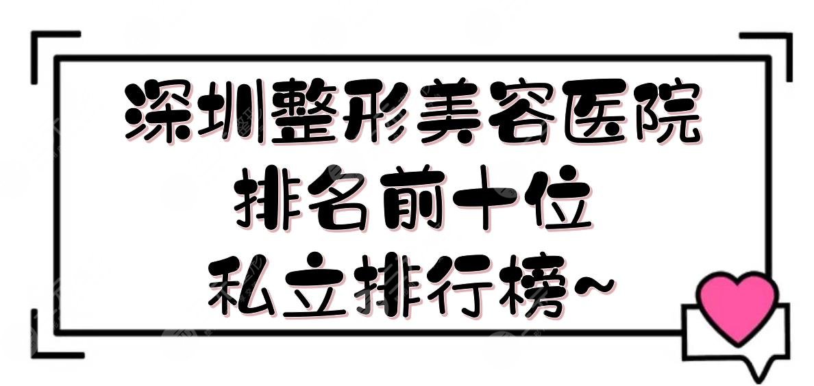 深圳整形美容医院排名前十位:鹏程\美莱\富华等介绍！私立排行榜~