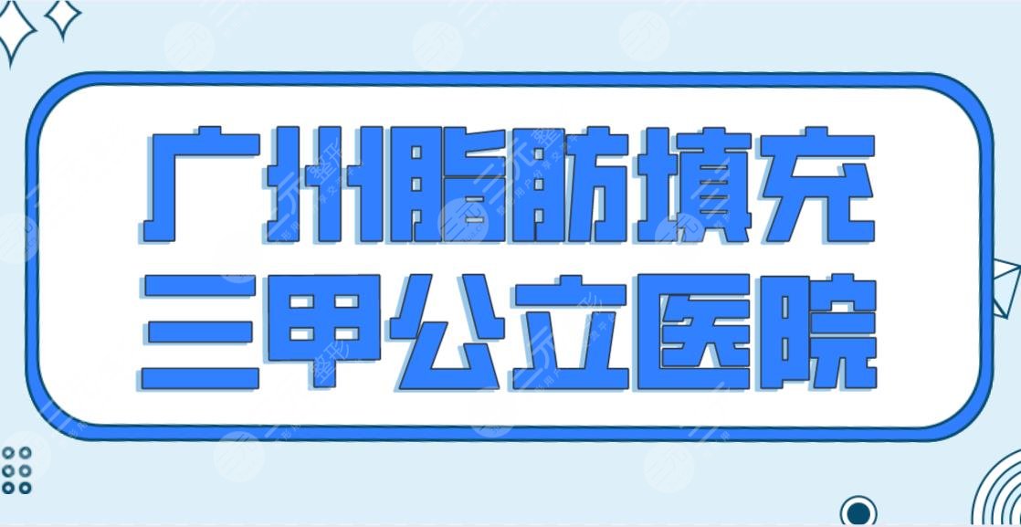 广州脂肪填充三甲公立医院名单排行公布！ 暨大学一附院、省人民医院等上榜！