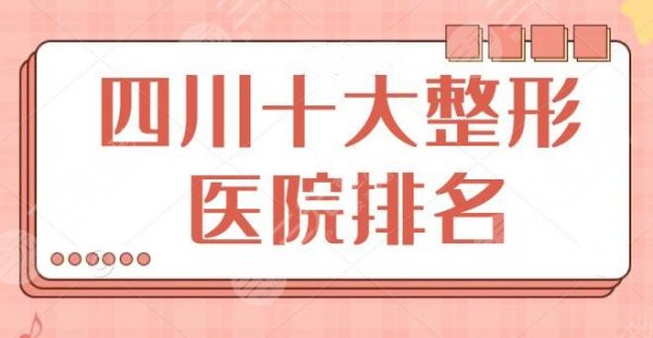 四川十大整形医院排名问世：建议收藏备用！四川华西位列榜一，八大处排第三