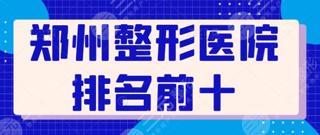 河南郑州整形医院排名前十位好评榜！郑大二附排第二，美莱仅排榜单末尾！