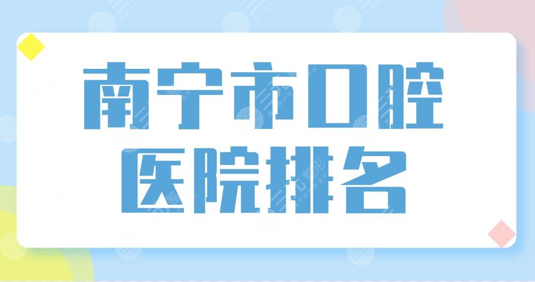 南宁市**口腔医院排名榜单公布！柏乐口腔和诺贝尔口腔哪个更好？附价格表