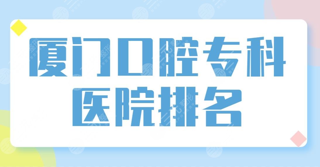 厦门口腔专科医院排名top5实力盘点！优梨、麦芽、思迈尔等哪家牙科好？