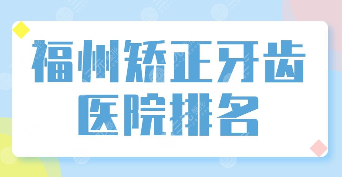 福州矫正牙齿医院排名前五榜单！美可普、美橙、登特哪家正畸技术好？